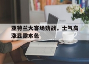 华体会app安装-关于亚特兰大客场劲战，士气高涨显露本色的信息